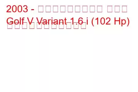 2003 - フォルクスワーゲン ゴルフ
Golf V Variant 1.6 i (102 Hp) の燃料消費量と技術仕様
