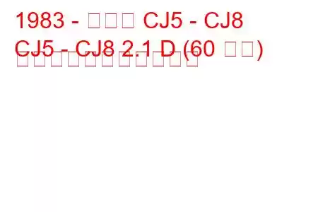 1983 - ジープ CJ5 - CJ8
CJ5 - CJ8 2.1 D (60 馬力) の燃料消費量と技術仕様