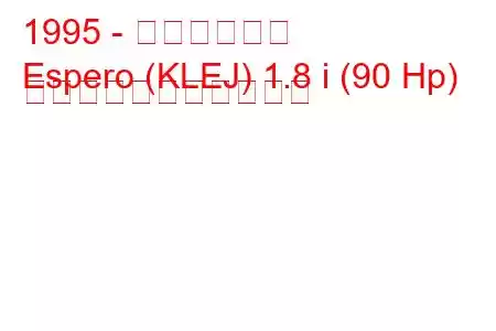 1995 - 大宇エスペロ
Espero (KLEJ) 1.8 i (90 Hp) の燃料消費量と技術仕様