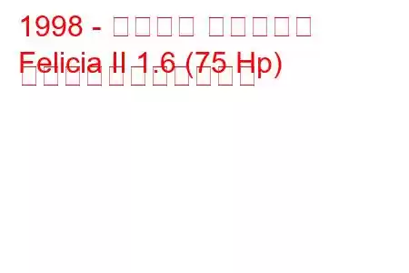 1998 - シュコダ フェリシア
Felicia II 1.6 (75 Hp) の燃料消費量と技術仕様