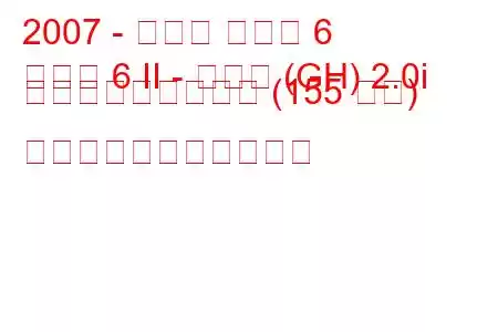 2007 - マツダ マツダ 6
マツダ 6 II - セダン (GH) 2.0i アクティブマチック (155 馬力) の燃料消費量と技術仕様