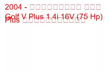 2004 - フォルクスワーゲン ゴルフ
Golf V Plus 1.4i 16V (75 Hp) Plus の燃料消費量と技術仕様