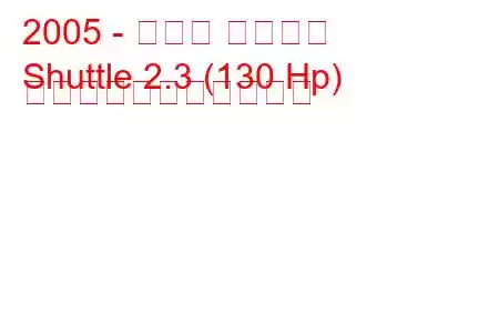 2005 - ダディ シャトル
Shuttle 2.3 (130 Hp) の燃料消費量と技術仕様