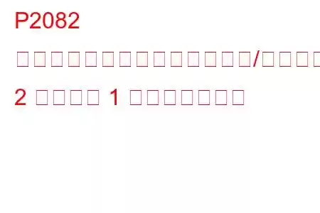 P2082 排気ガス温度センサー回路範囲/性能バンク 2 センサー 1 トラブルコード