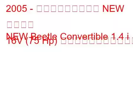 2005 - フォルクスワーゲン NEW ビートル
NEW Beetle Convertible 1.4 i 16V (75 Hp) の燃料消費量と技術仕様