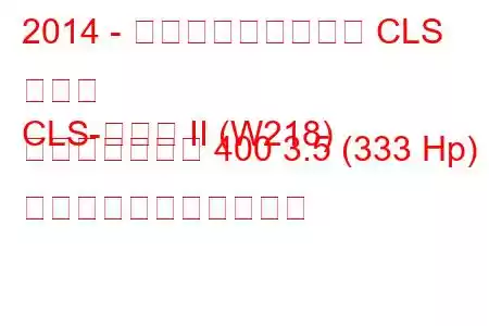 2014 - メルセデス・ベンツ CLS クラス
CLS-クラス II (W218) フェイスリフト 400 3.5 (333 Hp) の燃料消費量と技術仕様