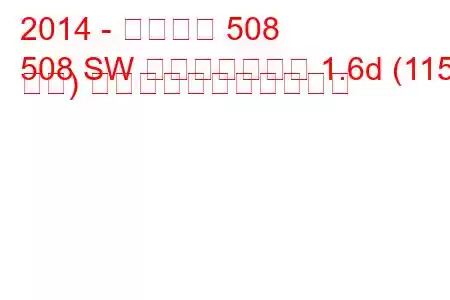 2014 - プジョー 508
508 SW フェイスリフト 1.6d (115 馬力) の燃料消費量と技術仕様