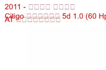 2011 - シュコダ シティゴ
Citigo ハッチバック 5d 1.0 (60 Hp) AT の燃費と技術仕様