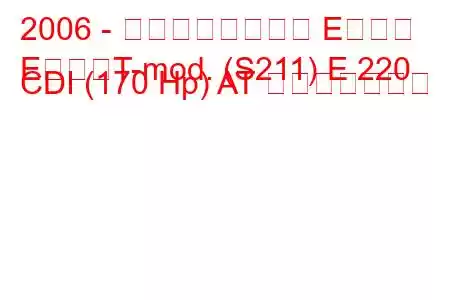 2006 - メルセデスベンツ Eクラス
EクラスT-mod. (S211) E 220 CDI (170 Hp) AT 燃費と技術仕様