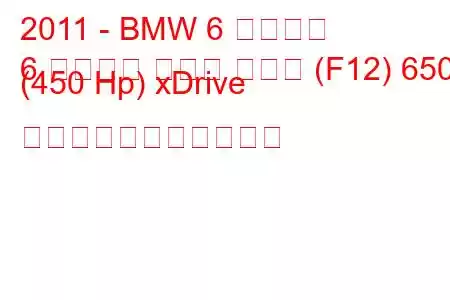 2011 - BMW 6 シリーズ
6 シリーズ グラン クーペ (F12) 650i (450 Hp) xDrive の燃料消費量と技術仕様