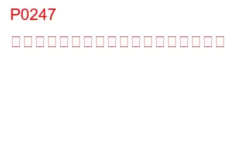 P0247 ターボチャージャーウエストゲートソレノイドB故障トラブルコード