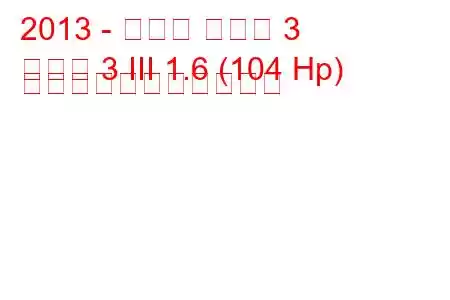 2013 - マツダ マツダ 3
マツダ 3 III 1.6 (104 Hp) の燃料消費量と技術仕様