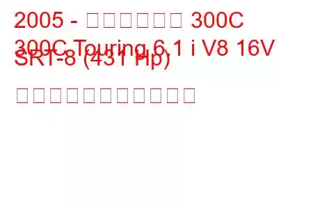 2005 - クライスラー 300C
300C Touring 6.1 i V8 16V SRT-8 (431 Hp) の燃料消費量と技術仕様