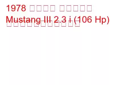 1978 フォード マスタング
Mustang III 2.3 i (106 Hp) の燃料消費量と技術仕様