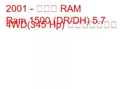 2001 - ダッジ RAM
Ram 1500 (DR/DH) 5.7 4WD(345 Hp) 燃費と技術仕様