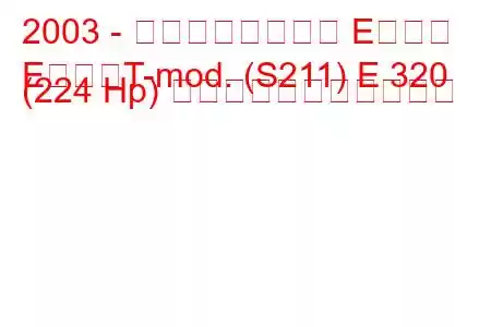 2003 - メルセデスベンツ Eクラス
EクラスT-mod. (S211) E 320 (224 Hp) の燃料消費量と技術仕様