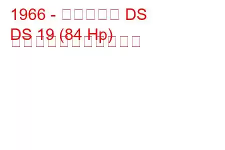 1966 - シトロエン DS
DS 19 (84 Hp) の燃料消費量と技術仕様