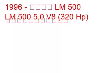 1996 - マルコス LM 500
LM 500 5.0 V8 (320 Hp) の燃料消費量と技術仕様