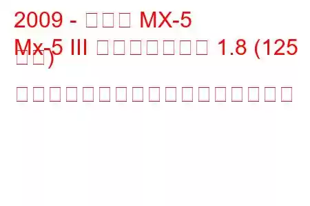 2009 - マツダ MX-5
Mx-5 III フェイスリフト 1.8 (125 馬力) ソフトトップの燃料消費量と技術仕様