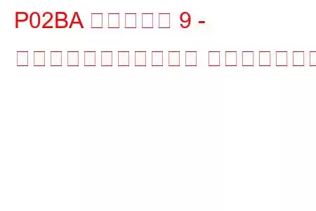 P02BA シリンダー 9 - 最大限界での燃料トリム トラブルコード