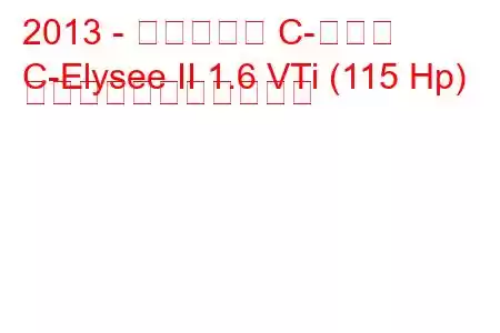 2013 - シトロエン C-エリゼ
C-Elysee II 1.6 VTi (115 Hp) の燃料消費量と技術仕様