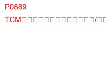 P0889 TCMパワーリレーセンス回路範囲/性能トラブルコード