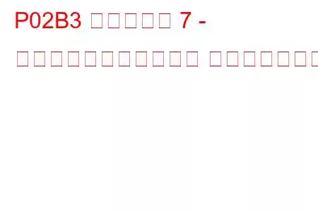 P02B3 シリンダー 7 - 最小制限での燃料トリム トラブルコード