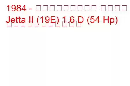 1984 - フォルクスワーゲン ジェッタ
Jetta II (19E) 1.6 D (54 Hp) の燃料消費量と技術仕様