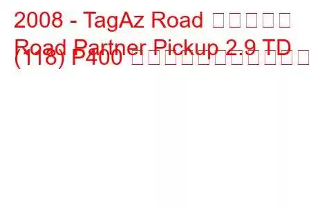 2008 - TagAz Road パートナー
Road Partner Pickup 2.9 TD (118) P400 の燃料消費量と技術仕様