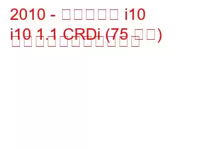 2010 - ヒュンダイ i10
i10 1.1 CRDi (75 馬力) の燃料消費量と技術仕様