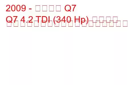 2009 - アウディ Q7
Q7 4.2 TDI (340 Hp) クワトロ ティプトロニックの燃料消費量と技術仕様