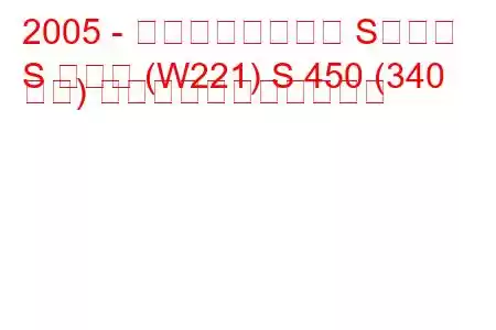 2005 - メルセデスベンツ Sクラス
S クラス (W221) S 450 (340 馬力) の燃料消費量と技術仕様