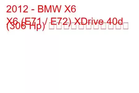 2012 - BMW X6
X6 (E71 / E72) XDrive 40d (306 Hp) の燃料消費量と技術仕様