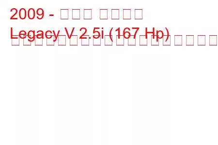 2009 - スバル レガシィ
Legacy V 2.5i (167 Hp) リニアトロニック燃料消費量と技術仕様