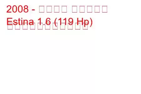 2008 - タグアズ エスティナ
Estina 1.6 (119 Hp) の燃料消費量と技術仕様