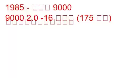 1985 - サーブ 9000
9000 2.0 -16 ターボ (175 馬力) の燃料消費量と技術仕様