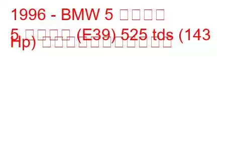 1996 - BMW 5 シリーズ
5 シリーズ (E39) 525 tds (143 Hp) の燃料消費量と技術仕様