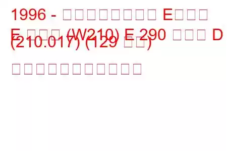 1996 - メルセデスベンツ Eクラス
E クラス (W210) E 290 ターボ D (210.017) (129 馬力) の燃料消費量と技術仕様