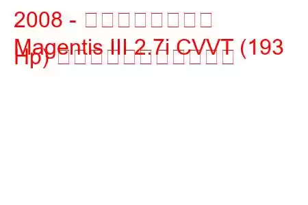 2008 - 起亜マゼンティス
Magentis III 2.7i CVVT (193 Hp) の燃料消費量と技術仕様