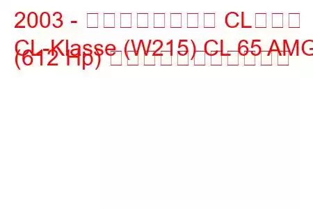 2003 - メルセデスベンツ CLクラス
CL-Klasse (W215) CL 65 AMG (612 Hp) の燃料消費量と技術仕様