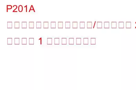 P201A 還元剤注入バルブ回路範囲/性能バンク 2 ユニット 1 トラブルコード