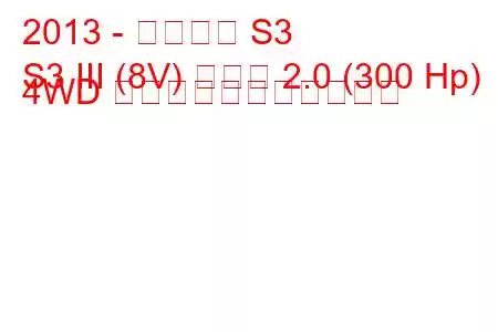 2013 - アウディ S3
S3 III (8V) セダン 2.0 (300 Hp) 4WD の燃料消費量と技術仕様