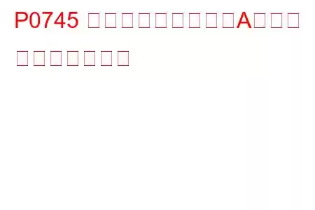 P0745 圧力制御ソレノイドAの故障 トラブルコード