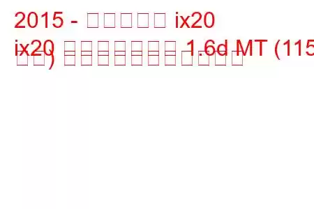 2015 - ヒュンダイ ix20
ix20 フェイスリフト 1.6d MT (115 馬力) の燃料消費量と技術仕様