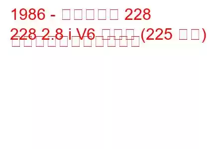 1986 - マセラティ 228
228 2.8 i V6 ターボ (225 馬力) の燃料消費量と技術仕様