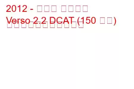 2012 - トヨタ ヴァーソ
Verso 2.2 DCAT (150 馬力) の燃料消費量と技術仕様