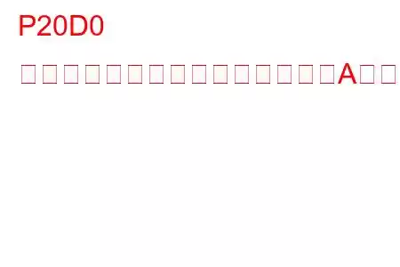 P20D0 排気後処理燃料インジェクター「A」が閉まったままになっているトラブルコード