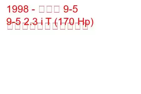 1998 - サーブ 9-5
9-5 2.3 i T (170 Hp) の燃料消費量と技術仕様