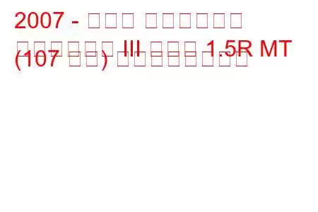 2007 - スバル インプレッサ
インプレッサ III セダン 1.5R MT (107 馬力) の燃費と技術仕様