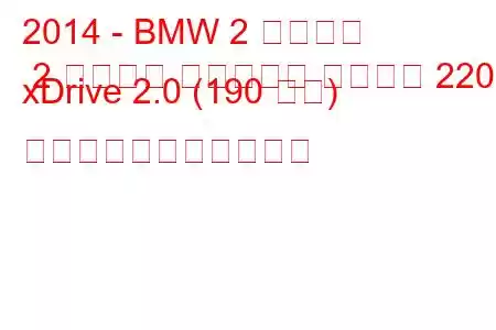 2014 - BMW 2 シリーズ 2 シリーズ アクティブ ツアラー 220d xDrive 2.0 (190 馬力) の燃料消費量と技術仕様